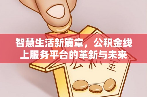 交易智慧生活新篇章，公积金线上服务平台的革新与未来