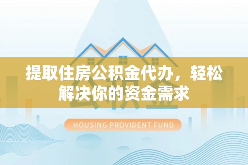 交易提取住房公积金代办，轻松解决你的资金需求