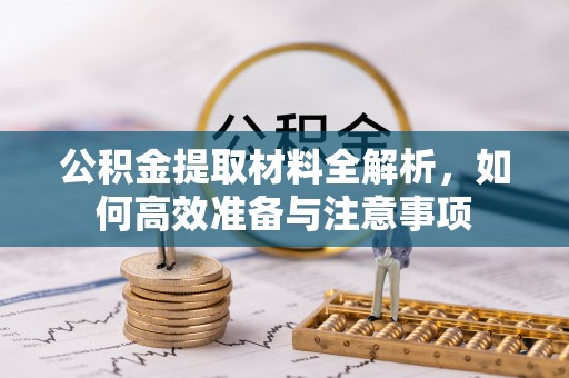 交易公积金提取材料全解析，如何高效准备与注意事项