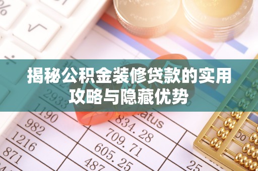 交易揭秘公积金装修贷款的实用攻略与隐藏优势