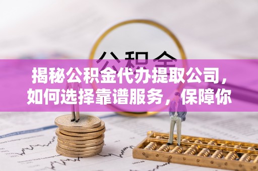 交易揭秘公积金代办提取公司，如何选择靠谱服务，保障你的资金安全