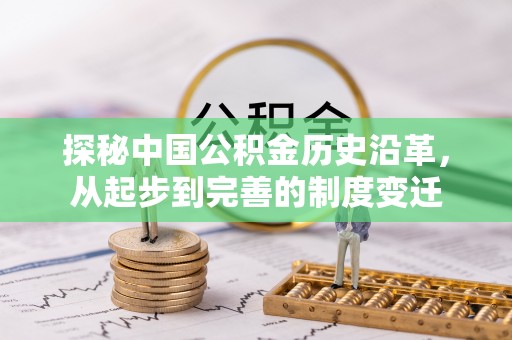 交易探秘中国公积金历史沿革，从起步到完善的制度变迁