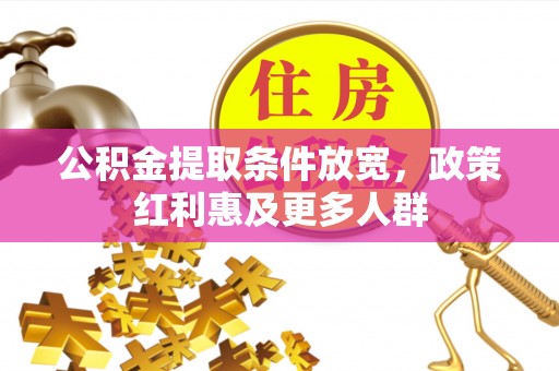 交易公积金提取条件放宽，政策红利惠及更多人群