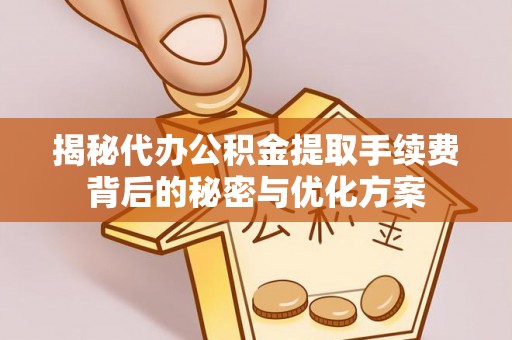 交易揭秘代办公积金提取手续费背后的秘密与优化方案