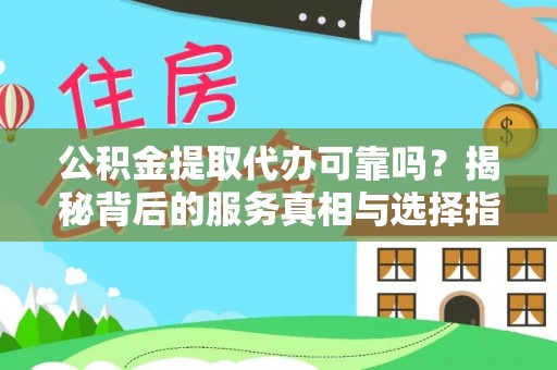 交易公积金提取代办可靠吗？揭秘背后的服务真相与选择指南