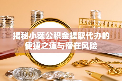 交易揭秘小额公积金提取代办的便捷之道与潜在风险
