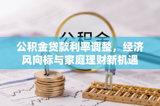 交易公积金贷款利率调整，经济风向标与家庭理财新机遇