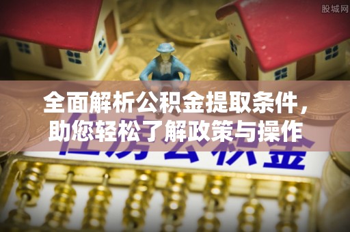 交易全面解析公积金提取条件，助您轻松了解政策与操作