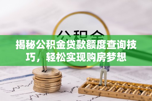 交易揭秘公积金贷款额度查询技巧，轻松实现购房梦想