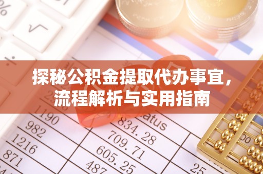 交易探秘公积金提取代办事宜，流程解析与实用指南