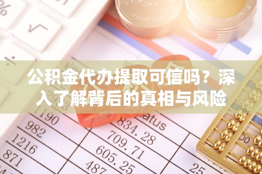 交易公积金代办提取可信吗？深入了解背后的真相与风险