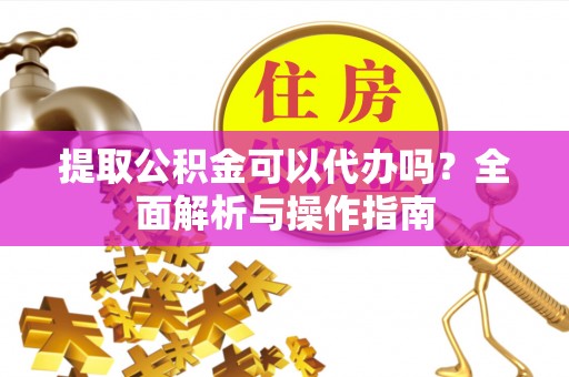 交易提取公积金可以代办吗？全面解析与操作指南