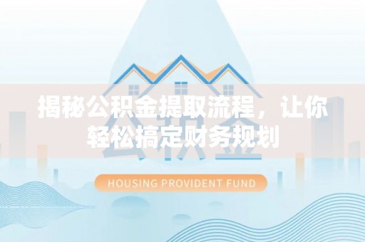 交易揭秘公积金提取流程，让你轻松搞定财务规划