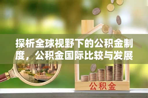 交易探析全球视野下的公积金制度，公积金国际比较与发展趋势