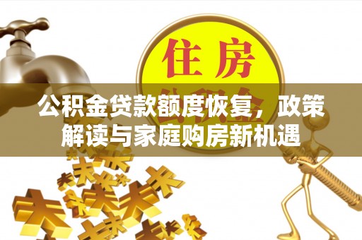 交易公积金贷款额度恢复，政策解读与家庭购房新机遇