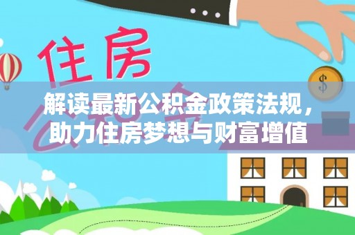 交易解读最新公积金政策法规，助力住房梦想与财富增值