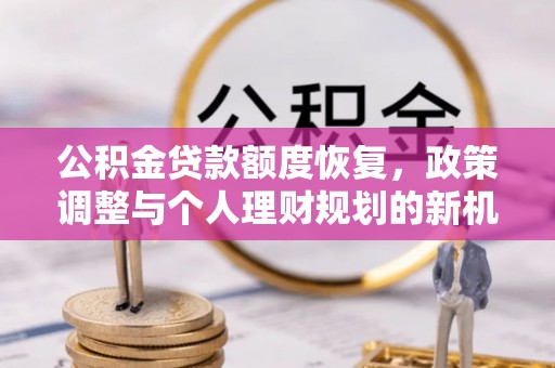 交易公积金贷款额度恢复，政策调整与个人理财规划的新机遇