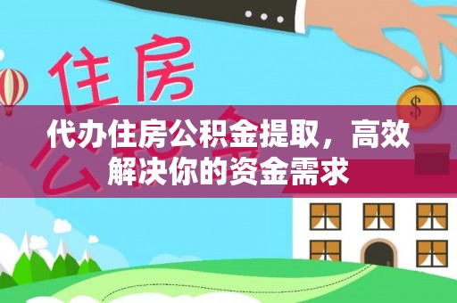 交易代办住房公积金提取，高效解决你的资金需求