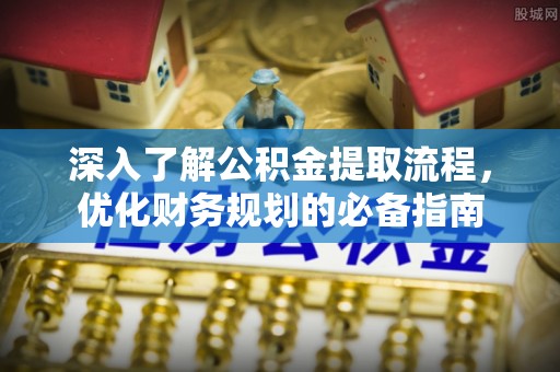 交易深入了解公积金提取流程，优化财务规划的必备指南