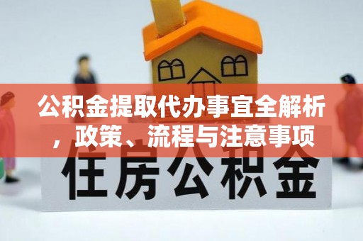 交易公积金提取代办事宜全解析，政策、流程与注意事项