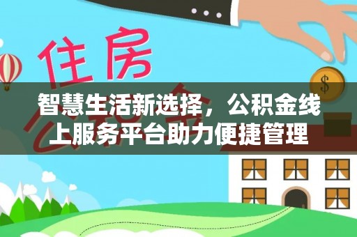 交易智慧生活新选择，公积金线上服务平台助力便捷管理