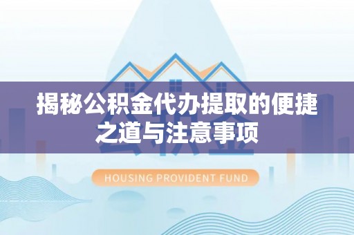 交易揭秘公积金代办提取的便捷之道与注意事项