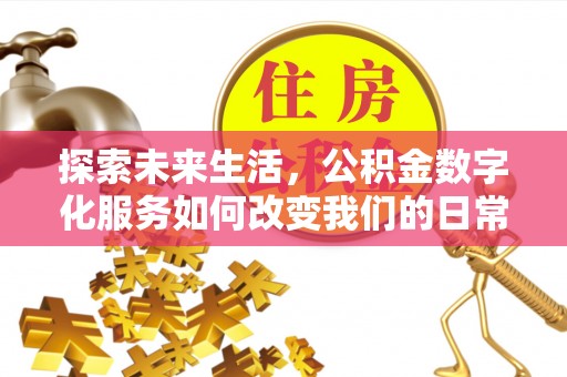交易探索未来生活，公积金数字化服务如何改变我们的日常