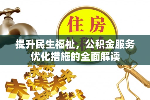 交易提升民生福祉，公积金服务优化措施的全面解读
