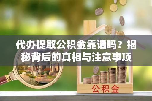 交易代办提取公积金靠谱吗？揭秘背后的真相与注意事项