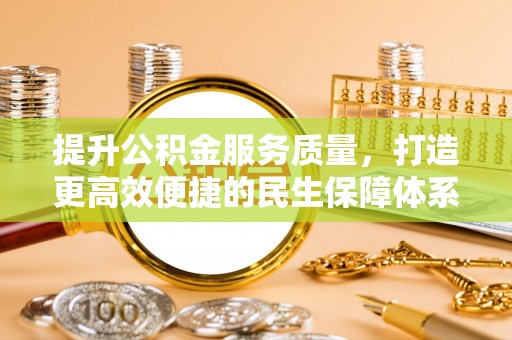 交易提升公积金服务质量，打造更高效便捷的民生保障体系