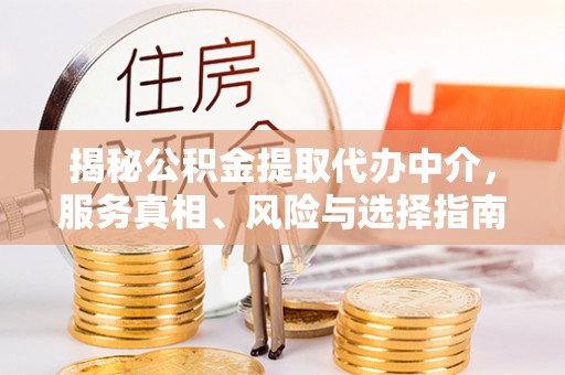 交易揭秘公积金提取代办中介，服务真相、风险与选择指南