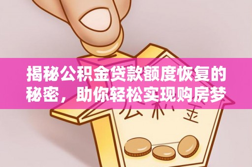 交易揭秘公积金贷款额度恢复的秘密，助你轻松实现购房梦想