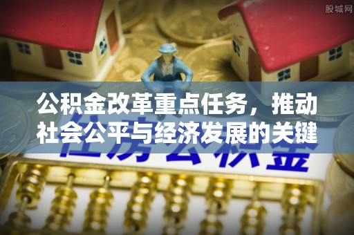交易公积金改革重点任务，推动社会公平与经济发展的关键一步