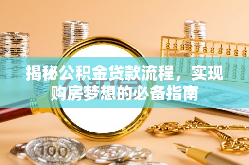 交易揭秘公积金贷款流程，实现购房梦想的必备指南
