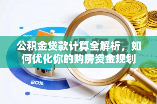 交易公积金贷款计算全解析，如何优化你的购房资金规划