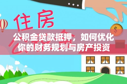 交易公积金贷款抵押，如何优化你的财务规划与房产投资
