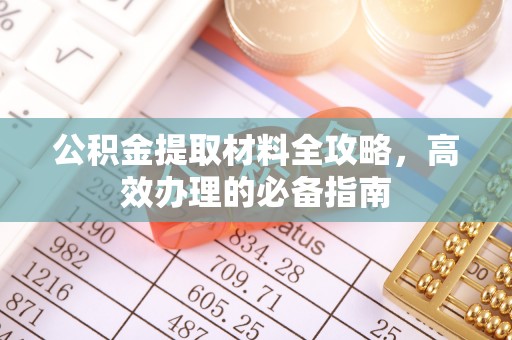 交易公积金提取材料全攻略，高效办理的必备指南