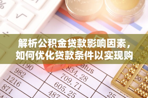 交易解析公积金贷款影响因素，如何优化贷款条件以实现购房梦想
