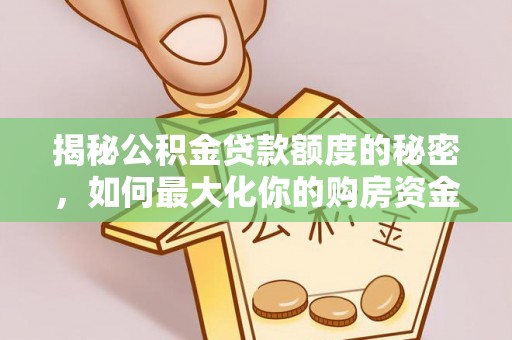 交易揭秘公积金贷款额度的秘密，如何最大化你的购房资金