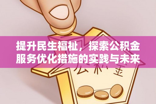交易提升民生福祉，探索公积金服务优化措施的实践与未来