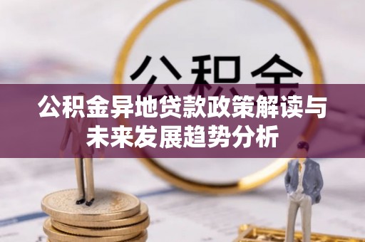 交易公积金异地贷款政策解读与未来发展趋势分析