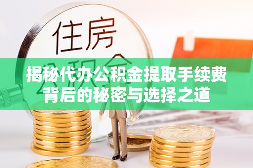 交易揭秘代办公积金提取手续费背后的秘密与选择之道