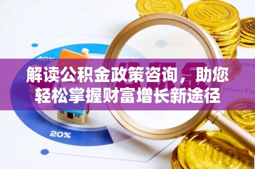 交易解读公积金政策咨询，助您轻松掌握财富增长新途径