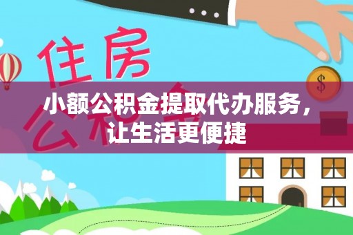 交易小额公积金提取代办服务，让生活更便捷