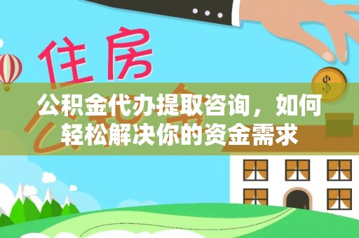 交易公积金代办提取咨询，如何轻松解决你的资金需求