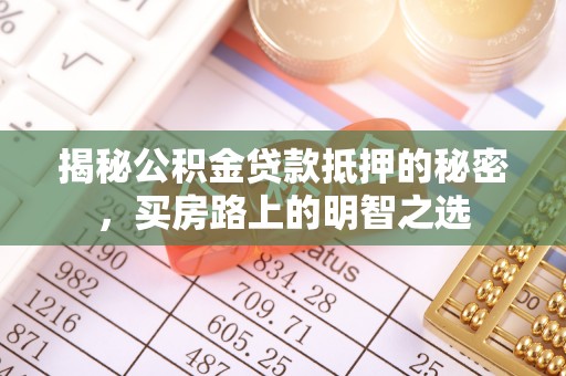 交易揭秘公积金贷款抵押的秘密，买房路上的明智之选