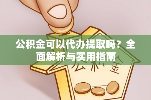 交易公积金可以代办提取吗？全面解析与实用指南