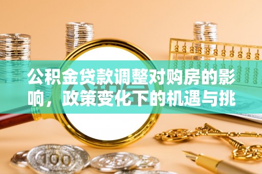 交易公积金贷款调整对购房的影响，政策变化下的机遇与挑战