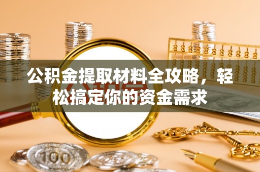 交易公积金提取材料全攻略，轻松搞定你的资金需求