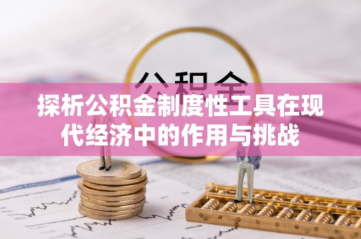 交易探析公积金制度性工具在现代经济中的作用与挑战